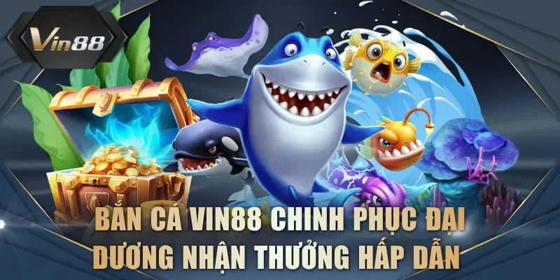 Bắn cá VIN88 chinh phục đại dương nhận thưởng hấp dẫn